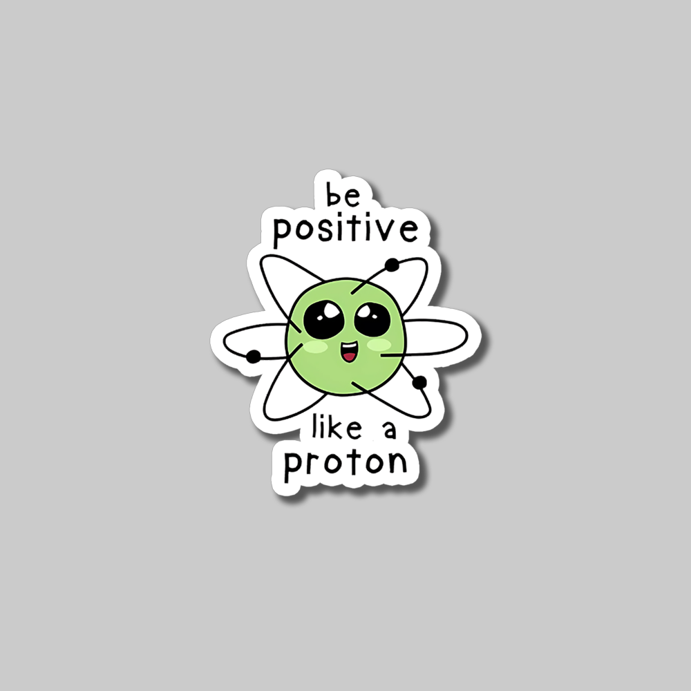 Be Positive Like A Proton- Vinyl Sticker