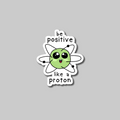 Be Positive Like A Proton- Vinyl Sticker